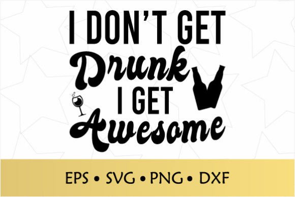 I Don t Get Drunk I Get Awesome SVG Graphics and Crafts Review